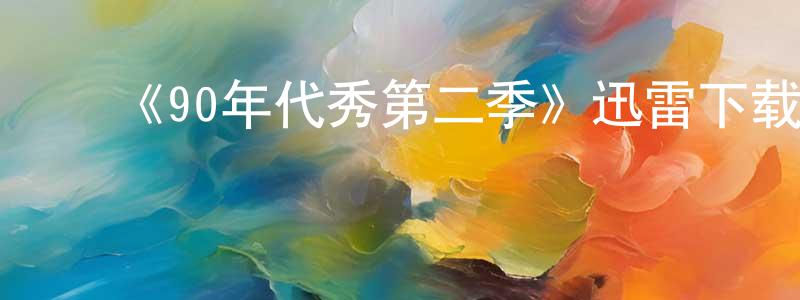 ﻿程安宁发布﻿《90年代秀第二季》迅雷下载/在线观看-都市情感-美剧天堂